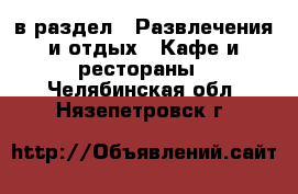  в раздел : Развлечения и отдых » Кафе и рестораны . Челябинская обл.,Нязепетровск г.